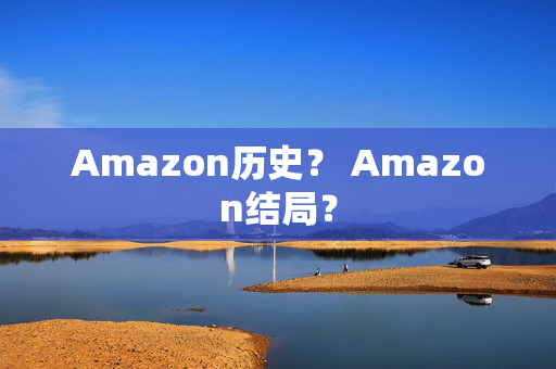 Amazon历史？ Amazon结局？