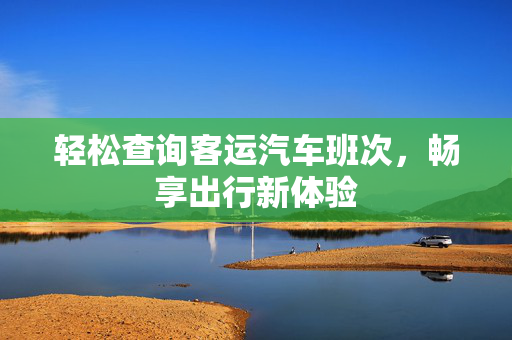 轻松查询客运汽车班次，畅享出行新体验