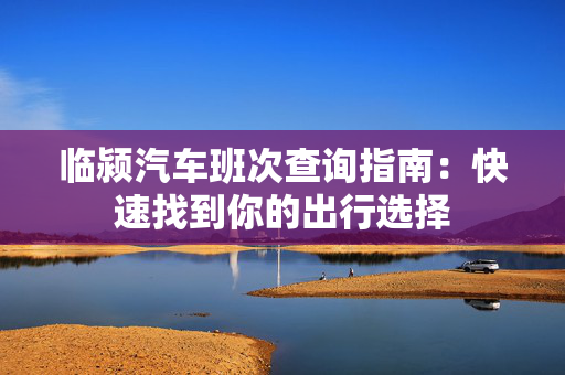 临颍汽车班次查询指南：快速找到你的出行选择