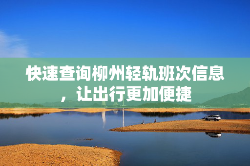 快速查询柳州轻轨班次信息，让出行更加便捷