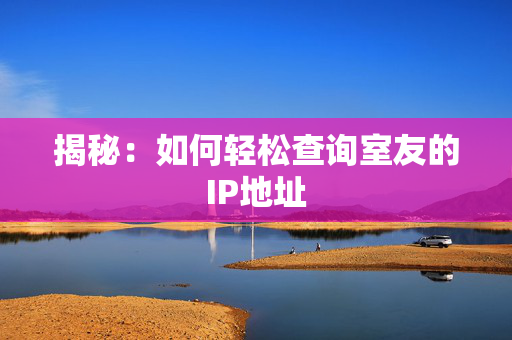 揭秘：如何轻松查询室友的IP地址